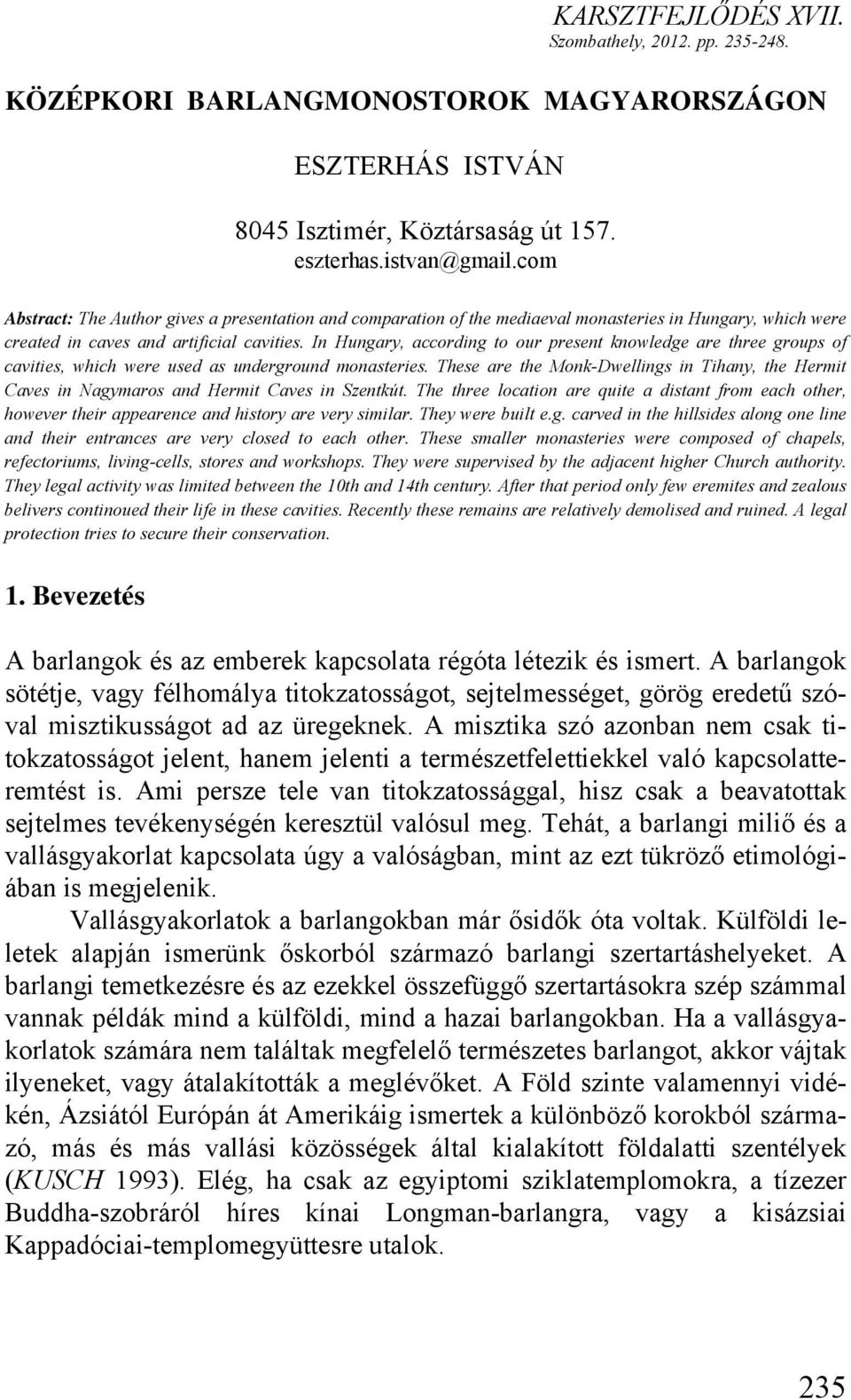 In Hungary, according to our present knowledge are three groups of cavities, which were used as underground monasteries.