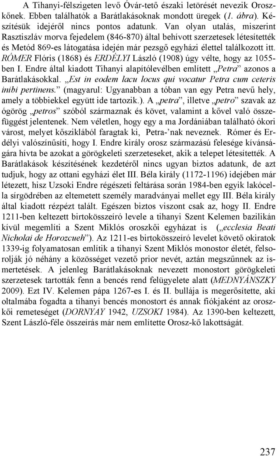 RÓMER Flóris (1868) és ERDÉLYI László (1908) úgy vélte, hogy az 1055- ben I. Endre által kiadott Tihanyi alapítólevélben említett Petra azonos a Barátlakásokkal.