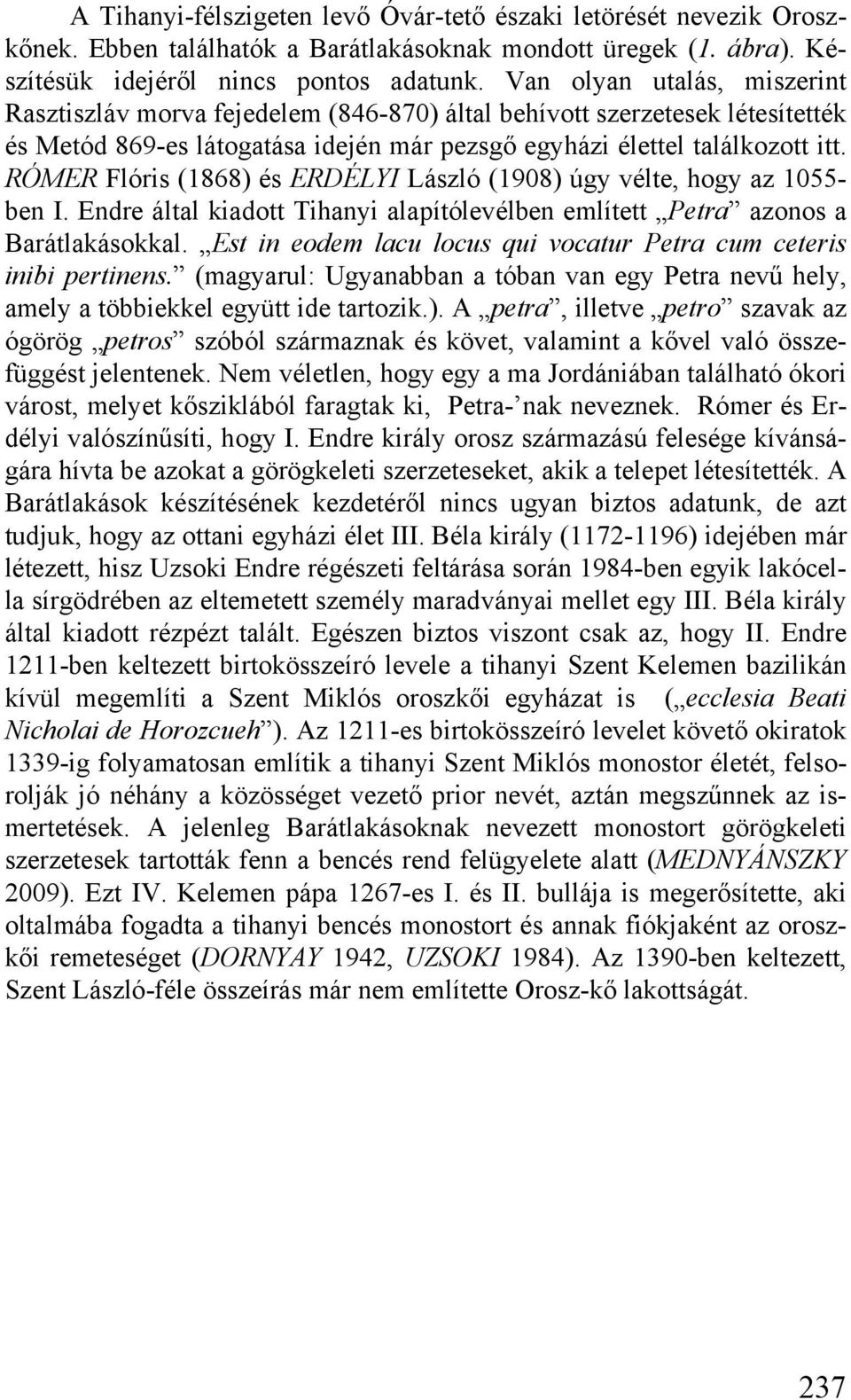 RÓMER Flóris (1868) és ERDÉLYI László (1908) úgy vélte, hogy az 1055- ben I. Endre által kiadott Tihanyi alapítólevélben említett Petra azonos a Barátlakásokkal.