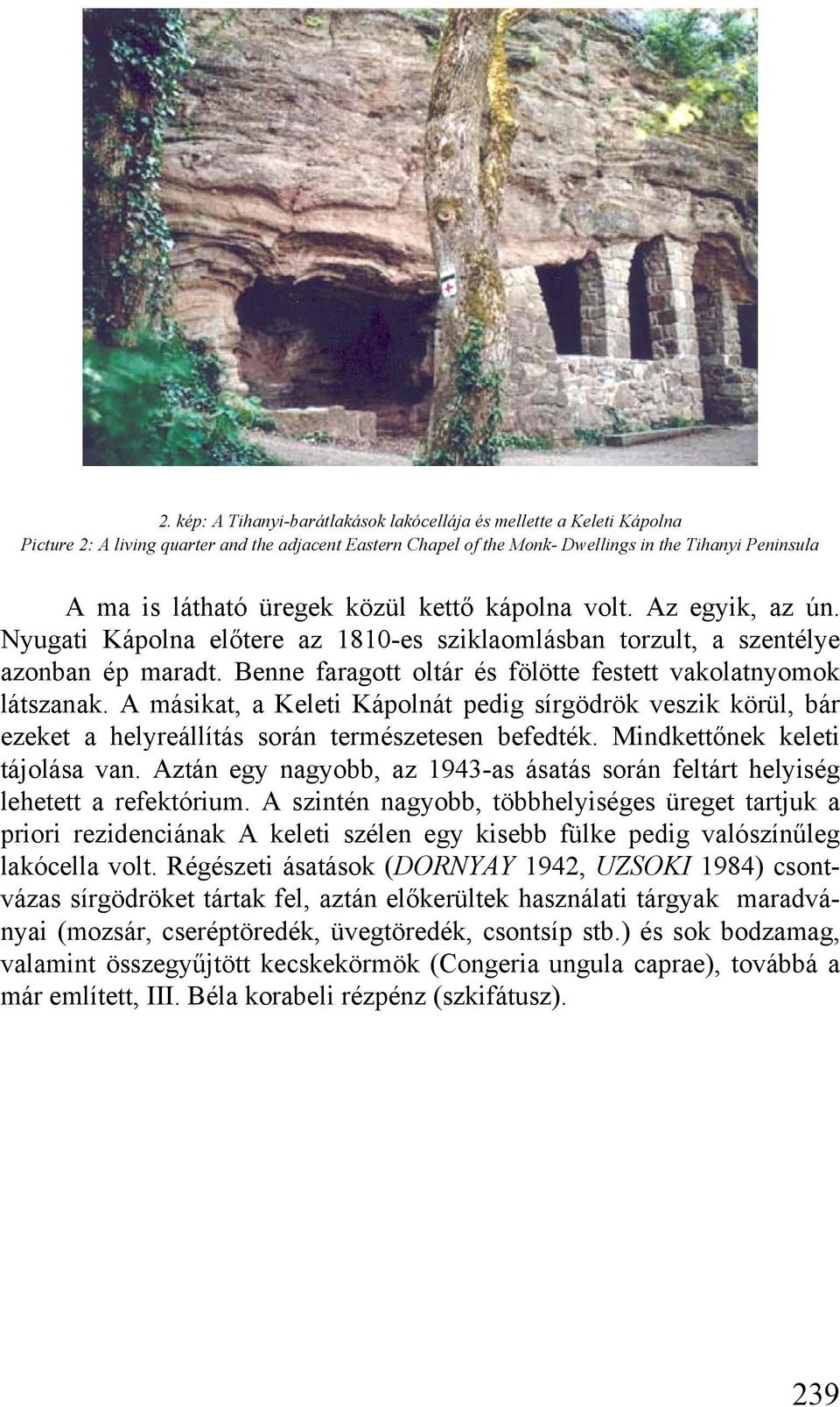 Benne faragott oltár és fölötte festett vakolatnyomok látszanak. A másikat, a Keleti Kápolnát pedig sírgödrök veszik körül, bár ezeket a helyreállítás során természetesen befedték.