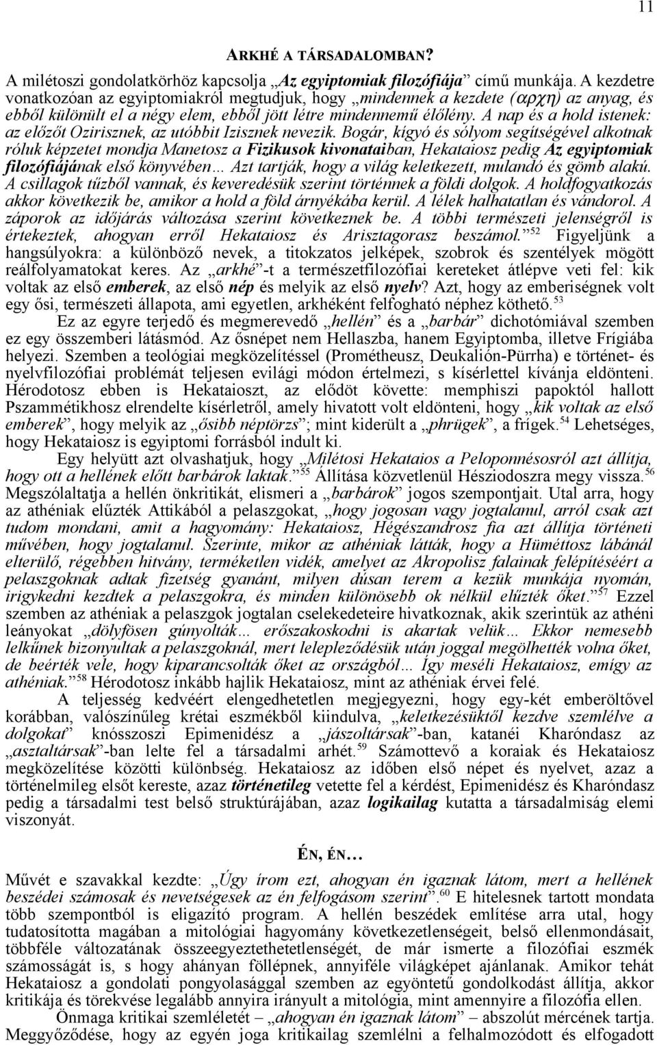 A nap és a hold istenek: az előzőt Ozirisznek, az utóbbit Izisznek nevezik.