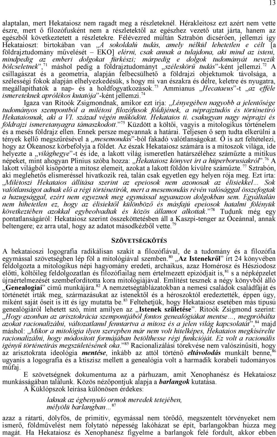 Félévezred múltán Sztrabón dicsérően, jellemzi így Hekataioszt: birtokában van A sokoldalú tudás, amely nélkül lehetetlen e célt [a földrajztudomány művelését EKO] elérni, csak annak a tulajdona, aki