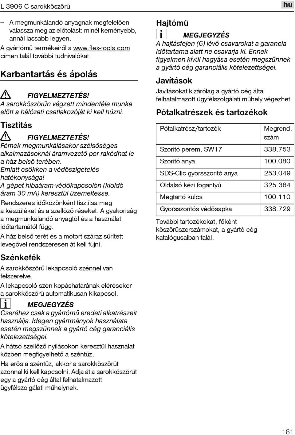 Tisztítás Fémek megmunkálásakor szélsõséges alkalmazásoknál áramvezetõ por rakódhat le a ház belsõ terében. Emiatt csökken a védõszigetelés hatékonysága!