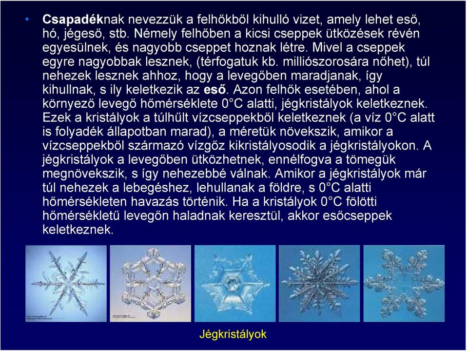 Azon felhők esetében, ahol a környező levegő hőmérséklete 0 C alatti, jégkristályok keletkeznek.