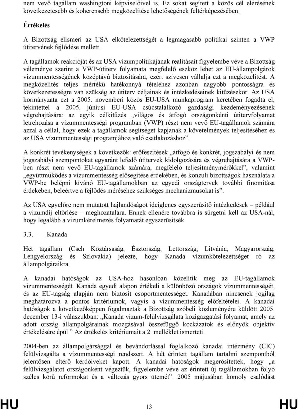 A tagállamok reakcióját és az USA vízumpolitikájának realitásait figyelembe véve a Bizottság véleménye szerint a VWP-útiterv folyamata megfelelő eszköz lehet az EU-állampolgárok vízummentességének