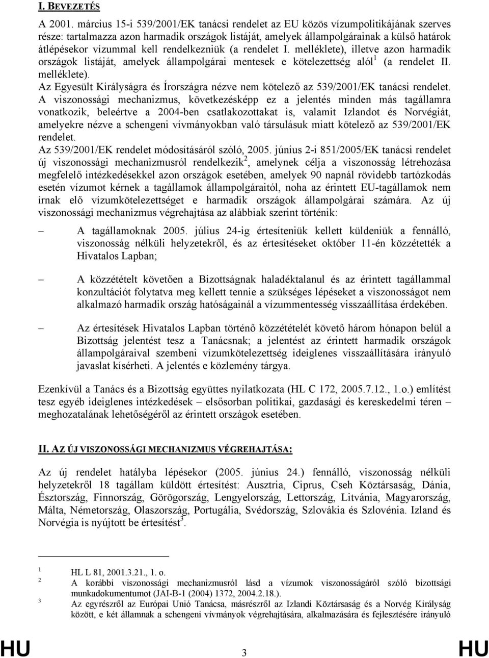 rendelkezniük (a rendelet I. melléklete), illetve azon harmadik országok listáját, amelyek állampolgárai mentesek e kötelezettség alól 1 (a rendelet II. melléklete). Az Egyesült Királyságra és Írországra nézve nem kötelező az 539/2001/EK tanácsi rendelet.