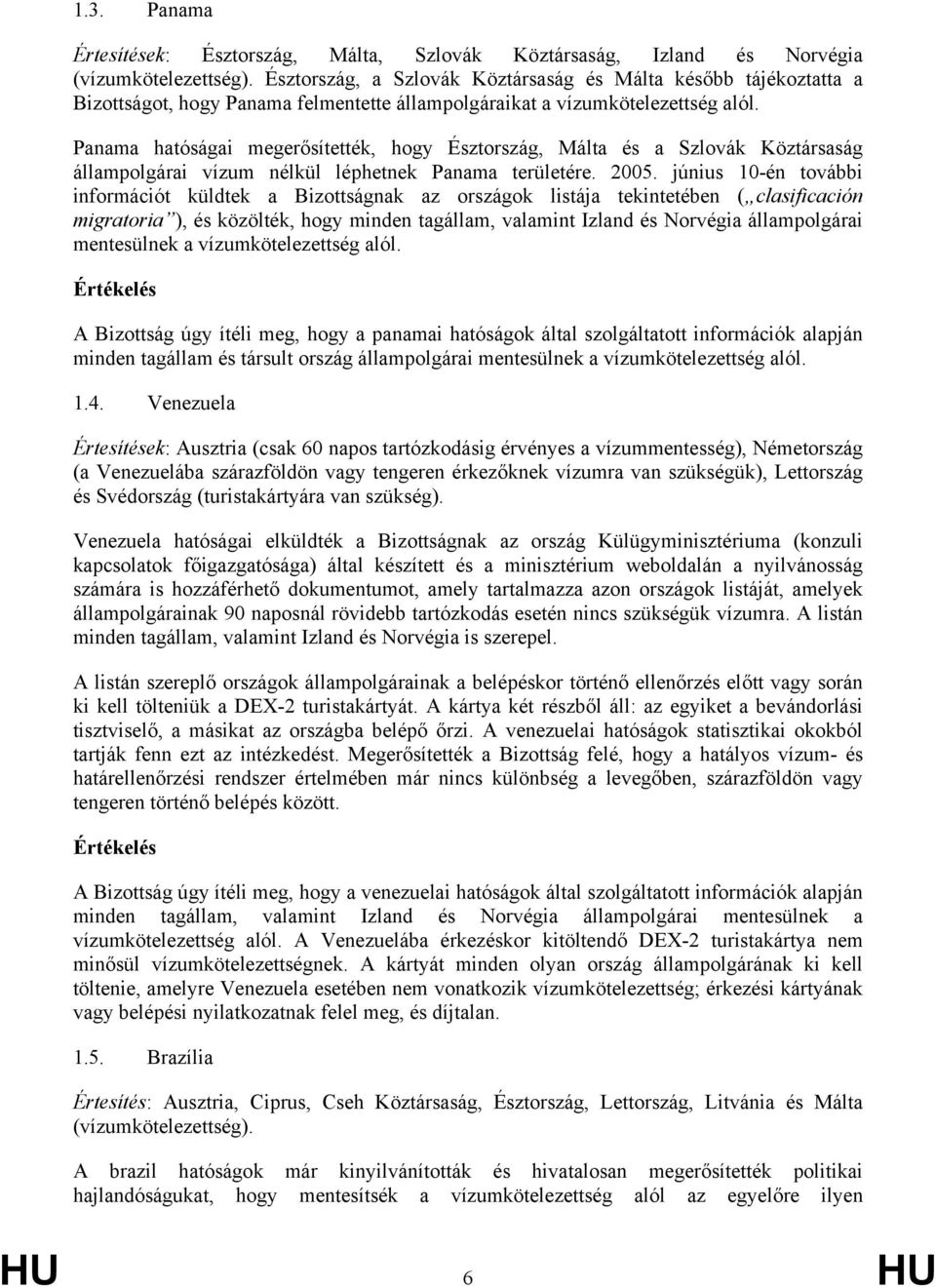 Panama hatóságai megerősítették, hogy Észtország, Málta és a Szlovák Köztársaság állampolgárai vízum nélkül léphetnek Panama területére. 2005.