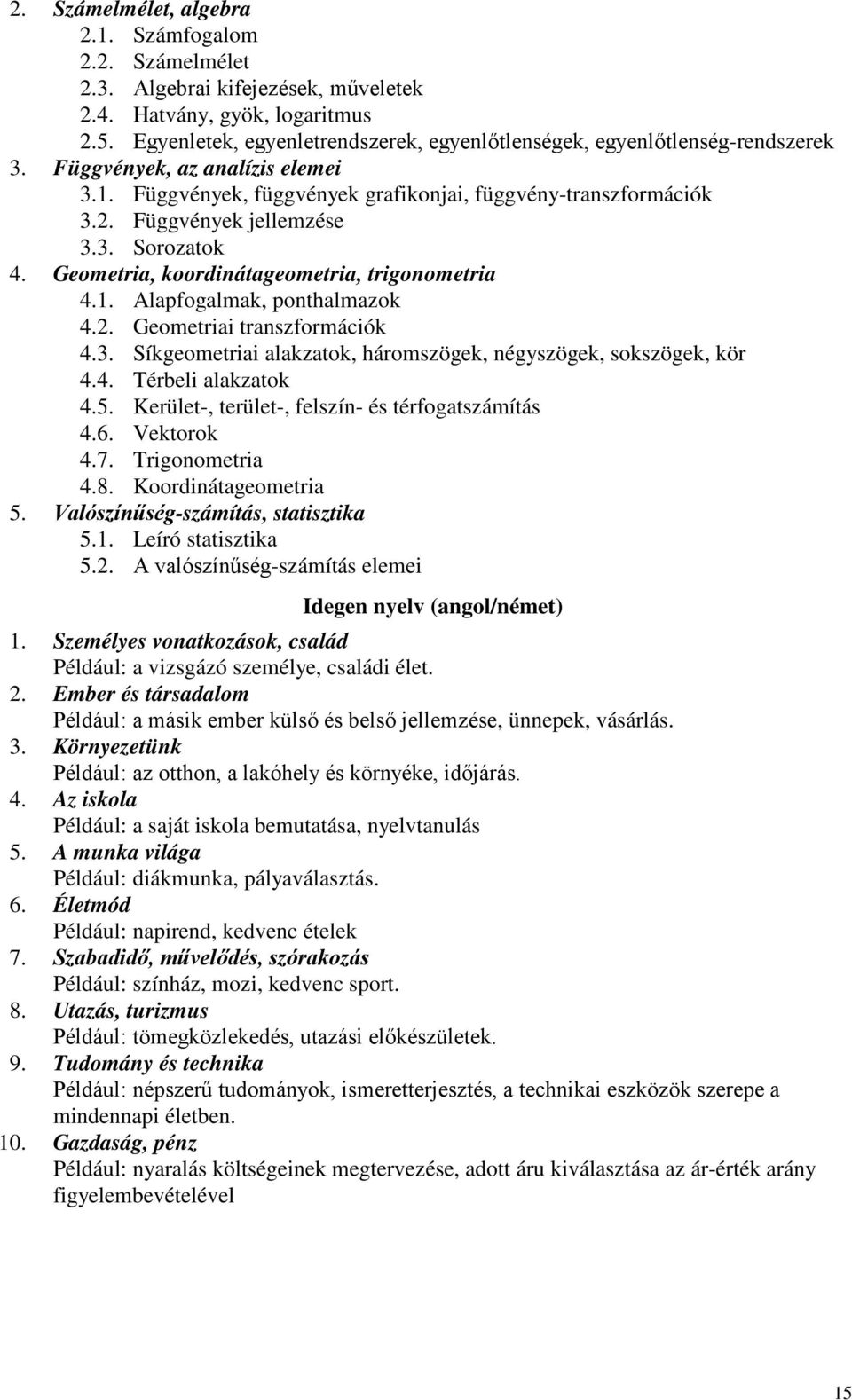 Függvények jellemzése 3.3. Sorozatok 4. Geometria, koordinátageometria, trigonometria 4.1. Alapfogalmak, ponthalmazok 4.2. Geometriai transzformációk 4.3. Síkgeometriai alakzatok, háromszögek, négyszögek, sokszögek, kör 4.