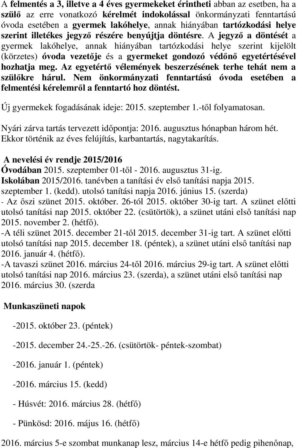 A jegyzı a döntését a gyermek lakóhelye, annak hiányában tartózkodási helye szerint kijelölt (körzetes) óvoda vezetıje és a gyermeket gondozó védını egyetértésével hozhatja meg.