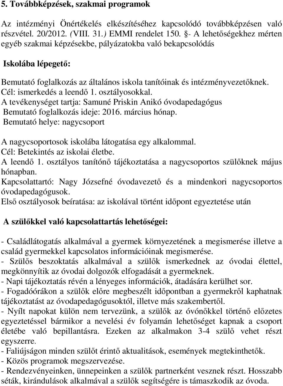 Cél: ismerkedés a leendı 1. osztályosokkal. A tevékenységet tartja: Samuné Priskin Anikó óvodapedagógus Bemutató foglalkozás ideje: 2016. március hónap.