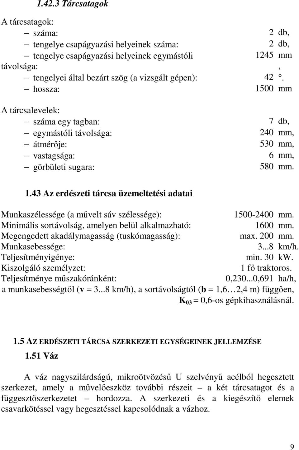 Minimális sortávolság, amelyen belül alkalmazható: 1600 mm. Megengedett akadálymagasság (tuskómagasság): max. 200 mm. Munkasebessége: 3...8 km/h. Teljesítményigénye: min. 30 kw.