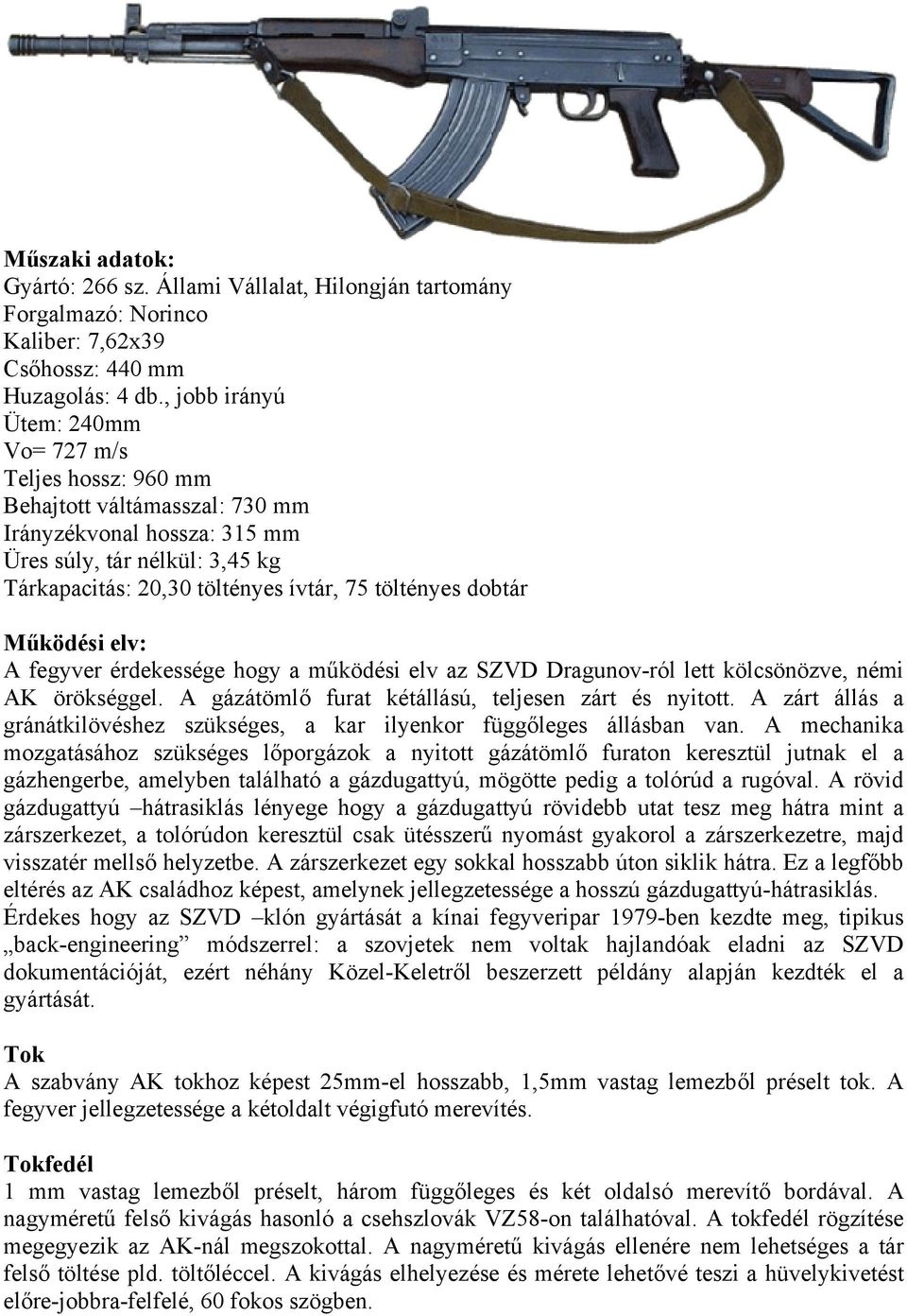 dobtár Működési elv: A fegyver érdekessége hogy a működési elv az SZVD Dragunov-ról lett kölcsönözve, némi AK örökséggel. A gázátömlő furat kétállású, teljesen zárt és nyitott.