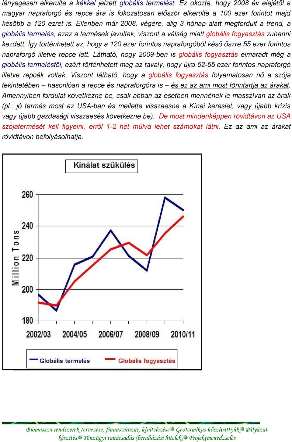 végére, alig 3 hónap alatt megfordult a trend, a globális termelés, azaz a termések javultak, viszont a válság miatt globális fogyasztás zuhanni kezdett.