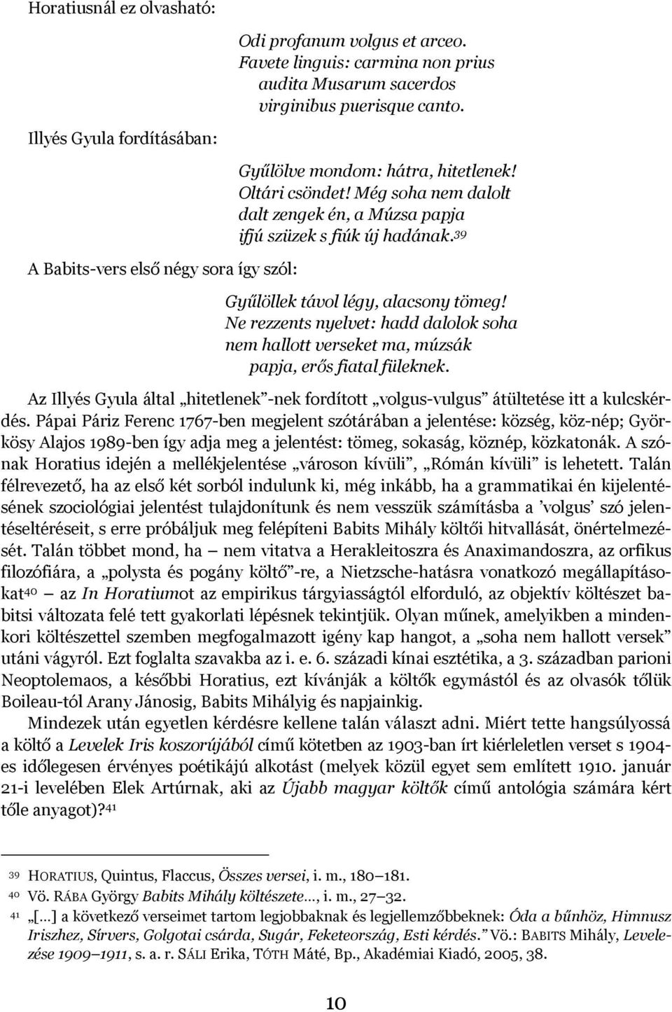 39 Gyűlöllek távol légy, alacsony tömeg! Ne rezzents nyelvet: hadd dalolok soha nem hallott verseket ma, múzsák papja, erős fiatal füleknek.