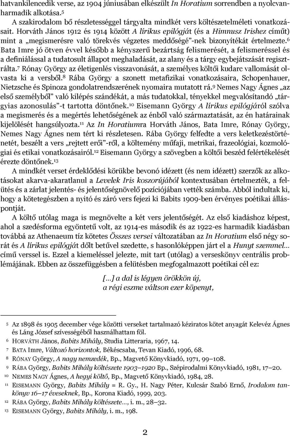 6 Bata Imre jó ötven évvel később a kényszerű bezártság felismerését, a felismeréssel és a definiálással a tudatosult állapot meghaladását, az alany és a tárgy egybejátszását regisztrálta.