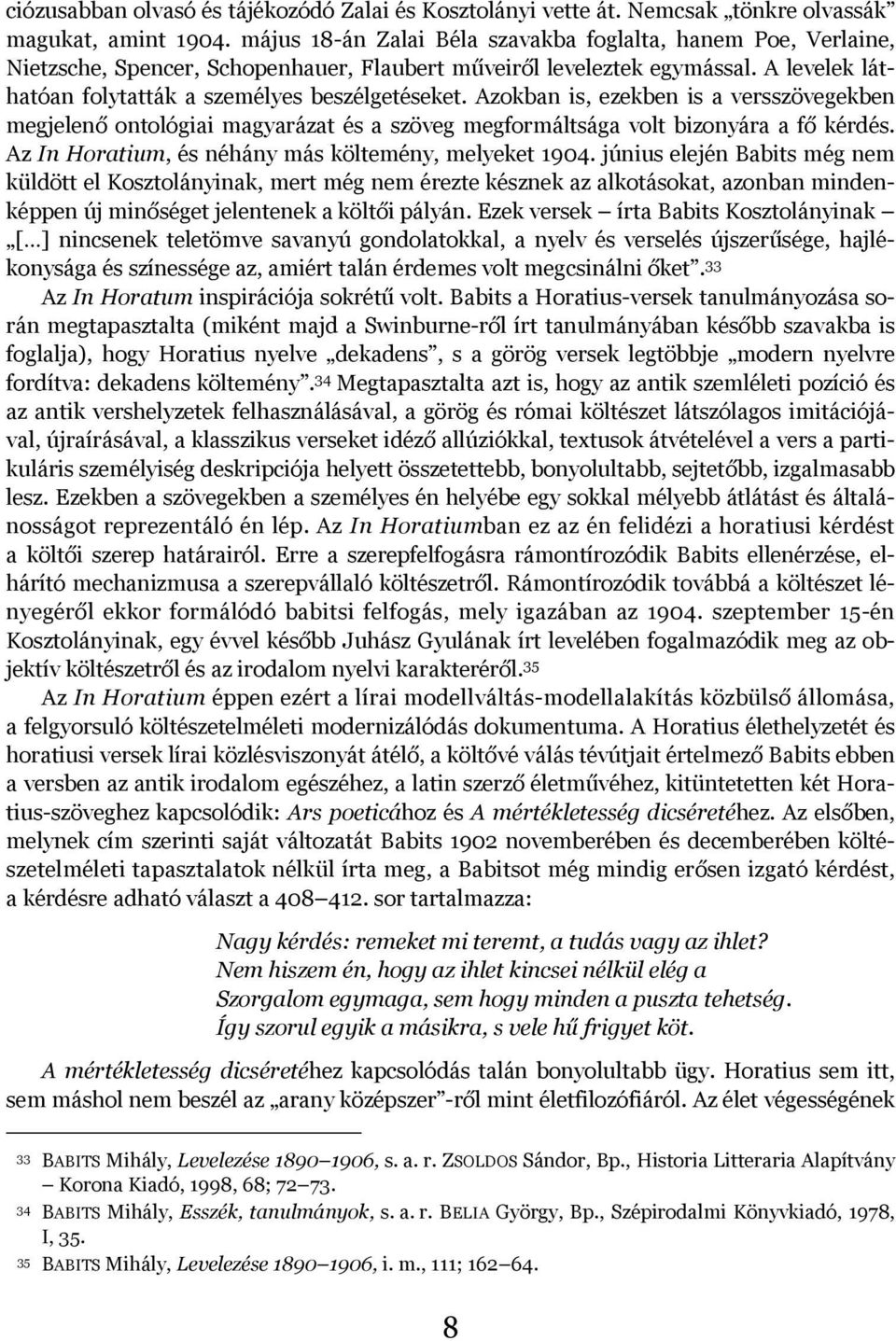 Azokban is, ezekben is a versszövegekben megjelenő ontológiai magyarázat és a szöveg megformáltsága volt bizonyára a fő kérdés. Az In Horatium, és néhány más költemény, melyeket 1904.