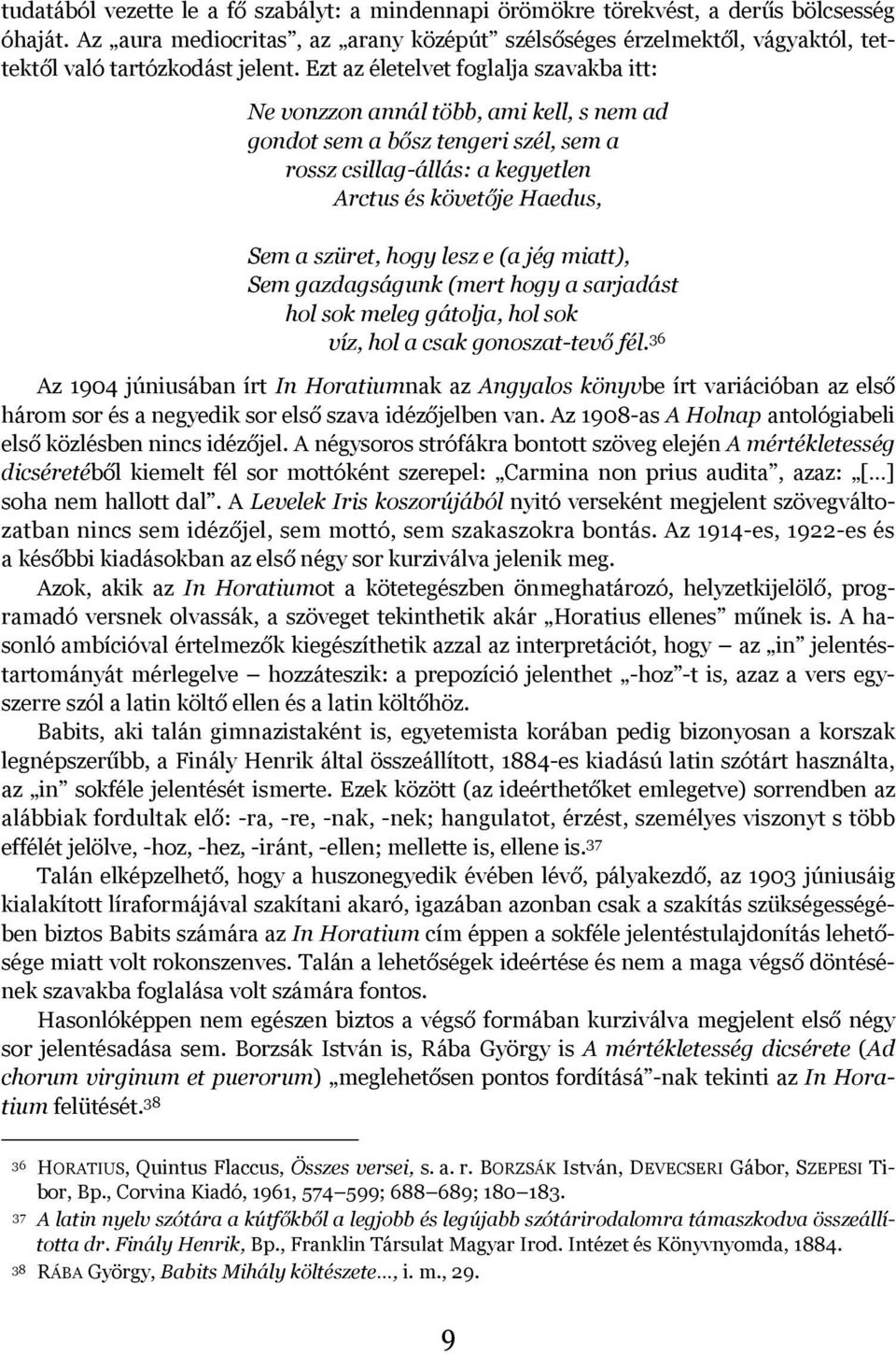 Ezt az életelvet foglalja szavakba itt: Ne vonzzon annál több, ami kell, s nem ad gondot sem a bősz tengeri szél, sem a rossz csillag-állás: a kegyetlen Arctus és követője Haedus, Sem a szüret, hogy