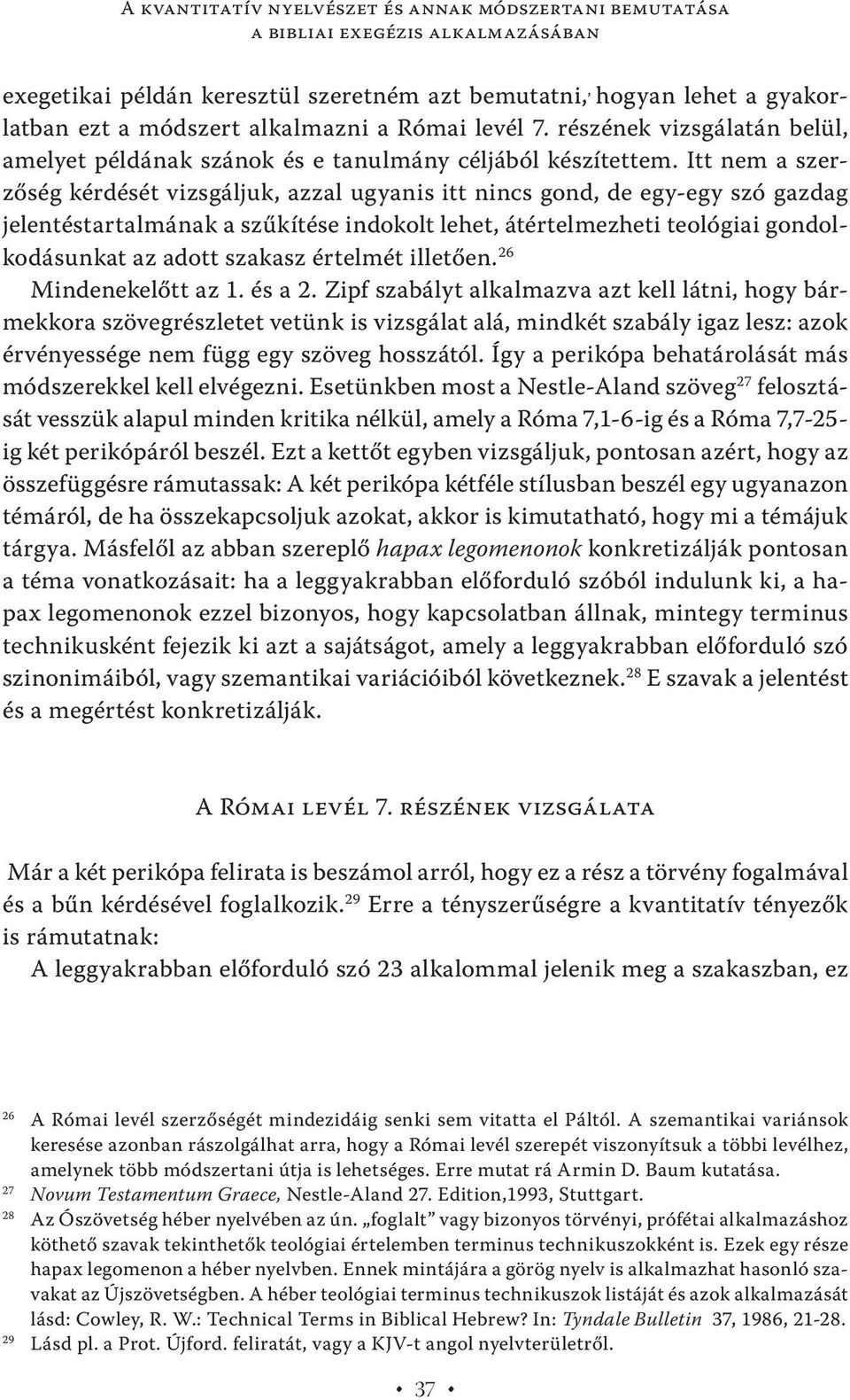 Itt nem a szerzőség kérdését vizsgáljuk, azzal ugyanis itt nincs gond, de egy-egy szó gazdag jelentéstartalmának a szűkítése indokolt lehet, átértelmezheti teológiai gondolkodásunkat az adott szakasz