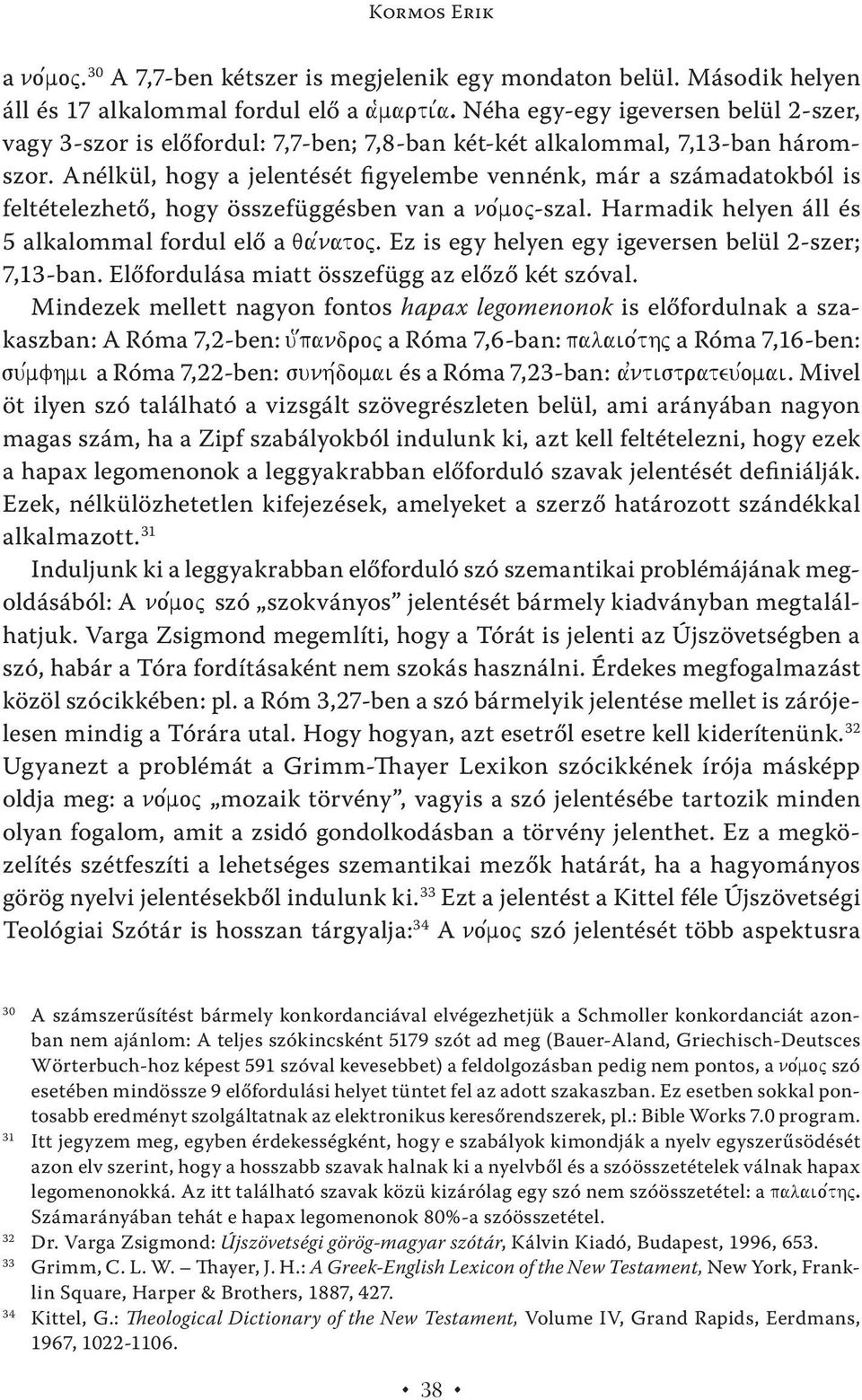 Anélkül, hogy a jelentését figyelembe vennénk, már a számadatokból is feltételezhető, hogy összefüggésben van a no,moj-szal. Harmadik helyen áll és 5 alkalommal fordul elő a qa,natoj.