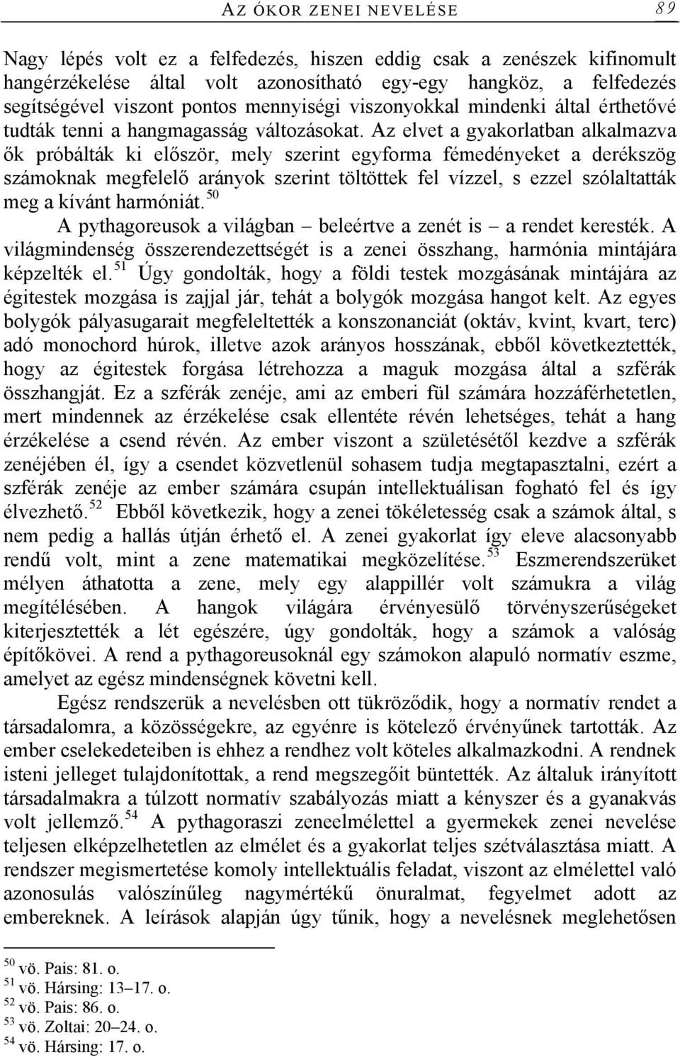 Az elvet a gyakorlatban alkalmazva ők próbálták ki először, mely szerint egyforma fémedényeket a derékszög számoknak megfelelő arányok szerint töltöttek fel vízzel, s ezzel szólaltatták meg a kívánt