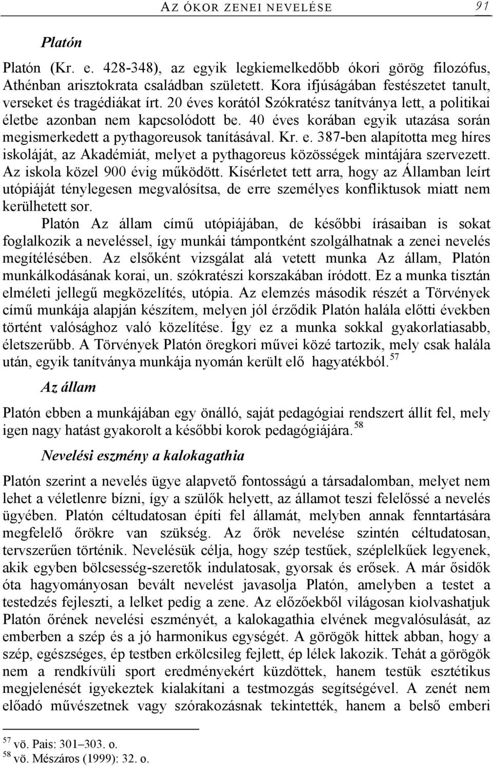 40 éves korában egyik utazása során megismerkedett a pythagoreusok tanításával. Kr. e. 387-ben alapította meg híres iskoláját, az Akadémiát, melyet a pythagoreus közösségek mintájára szervezett.