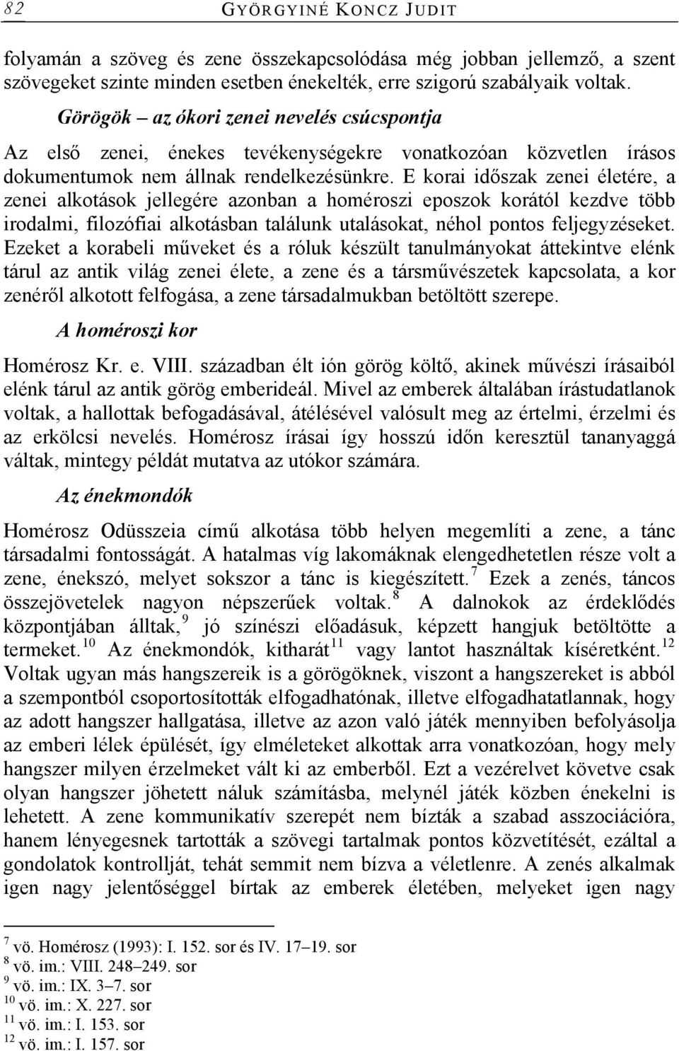 E korai időszak zenei életére, a zenei alkotások jellegére azonban a homéroszi eposzok korától kezdve több irodalmi, filozófiai alkotásban találunk utalásokat, néhol pontos feljegyzéseket.