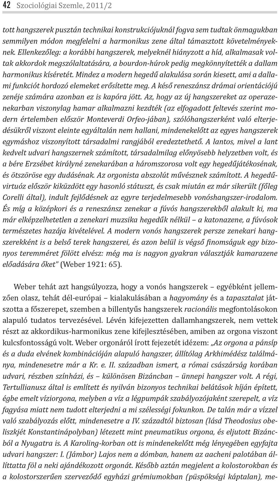 Mindez a modern hegedű alakulása során kiesett, ami a dallami funkciót hordozó elemeket erősítette meg. A késő reneszánsz drámai orientációjú zenéje számára azonban ez is kapóra jött.