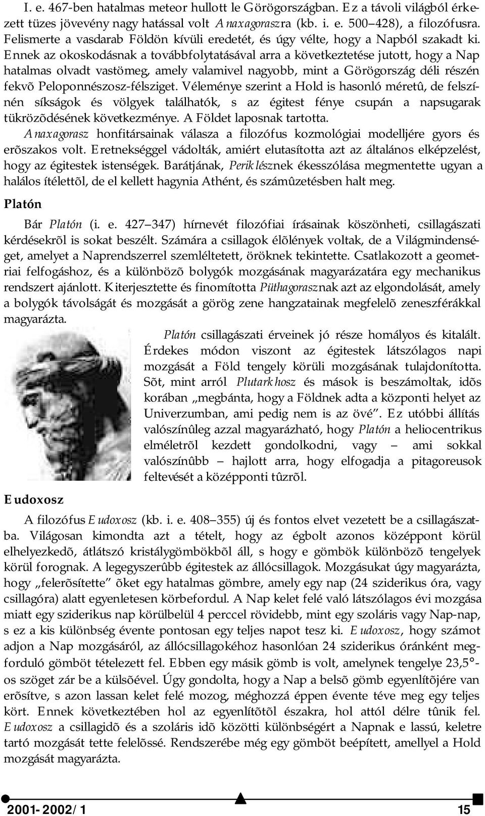 Ennek az okoskodásnak a továbbfolytatásával arra a következtetése jutott, hogy a Nap hatalmas olvadt vastömeg, amely valamivel nagyobb, mint a Görögország déli részén fekvõ Peloponnészosz-félsziget.