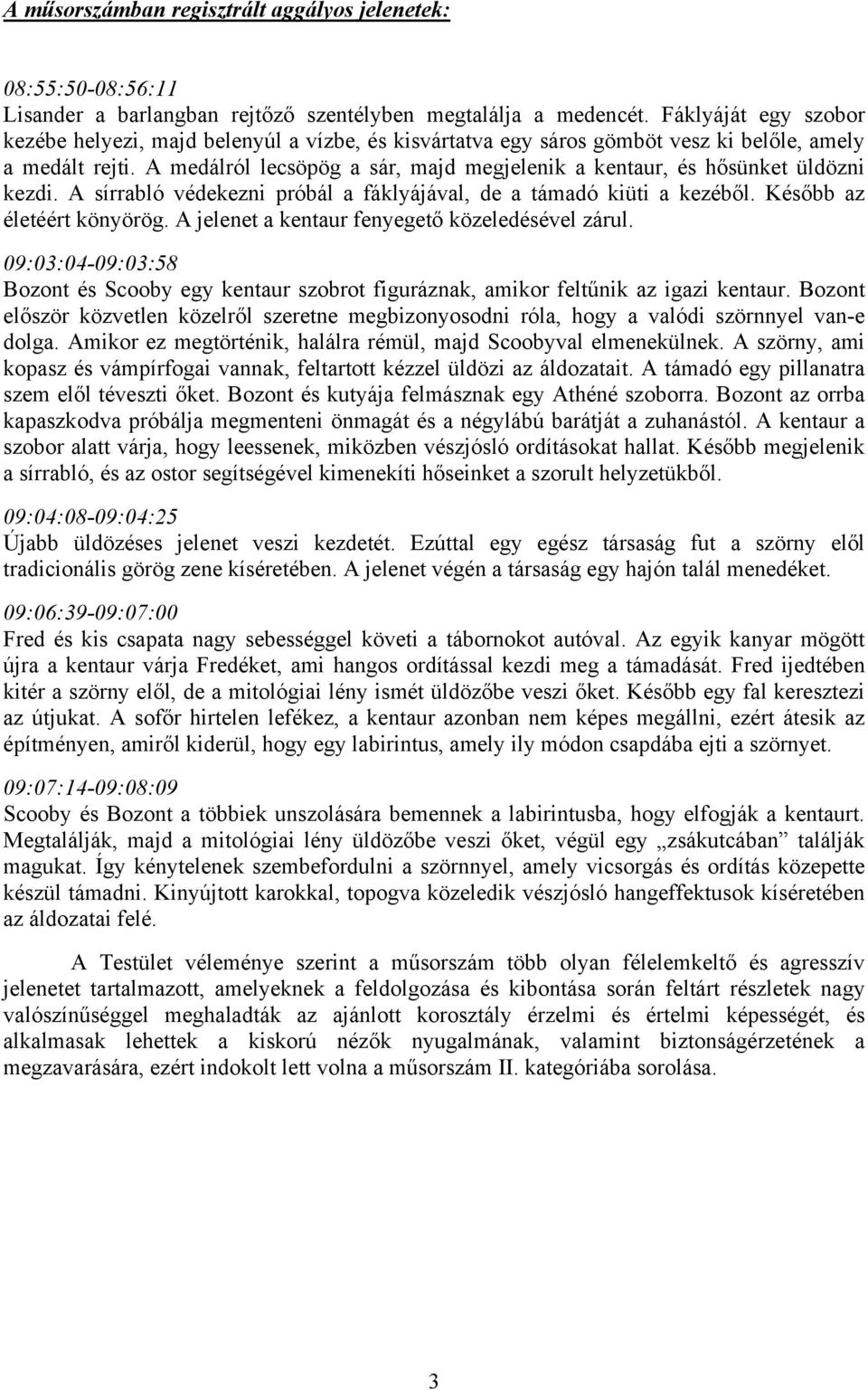 A medálról lecsöpög a sár, majd megjelenik a kentaur, és hősünket üldözni kezdi. A sírrabló védekezni próbál a fáklyájával, de a támadó kiüti a kezéből. Később az életéért könyörög.