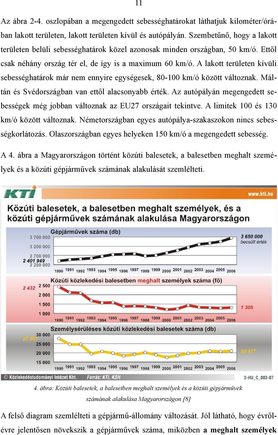 A lakott területen kívüli sebességhatárok már nem ennyire egységesek, 80-100 km/ó között változnak. Máltán és Svédországban van ettől alacsonyabb érték.