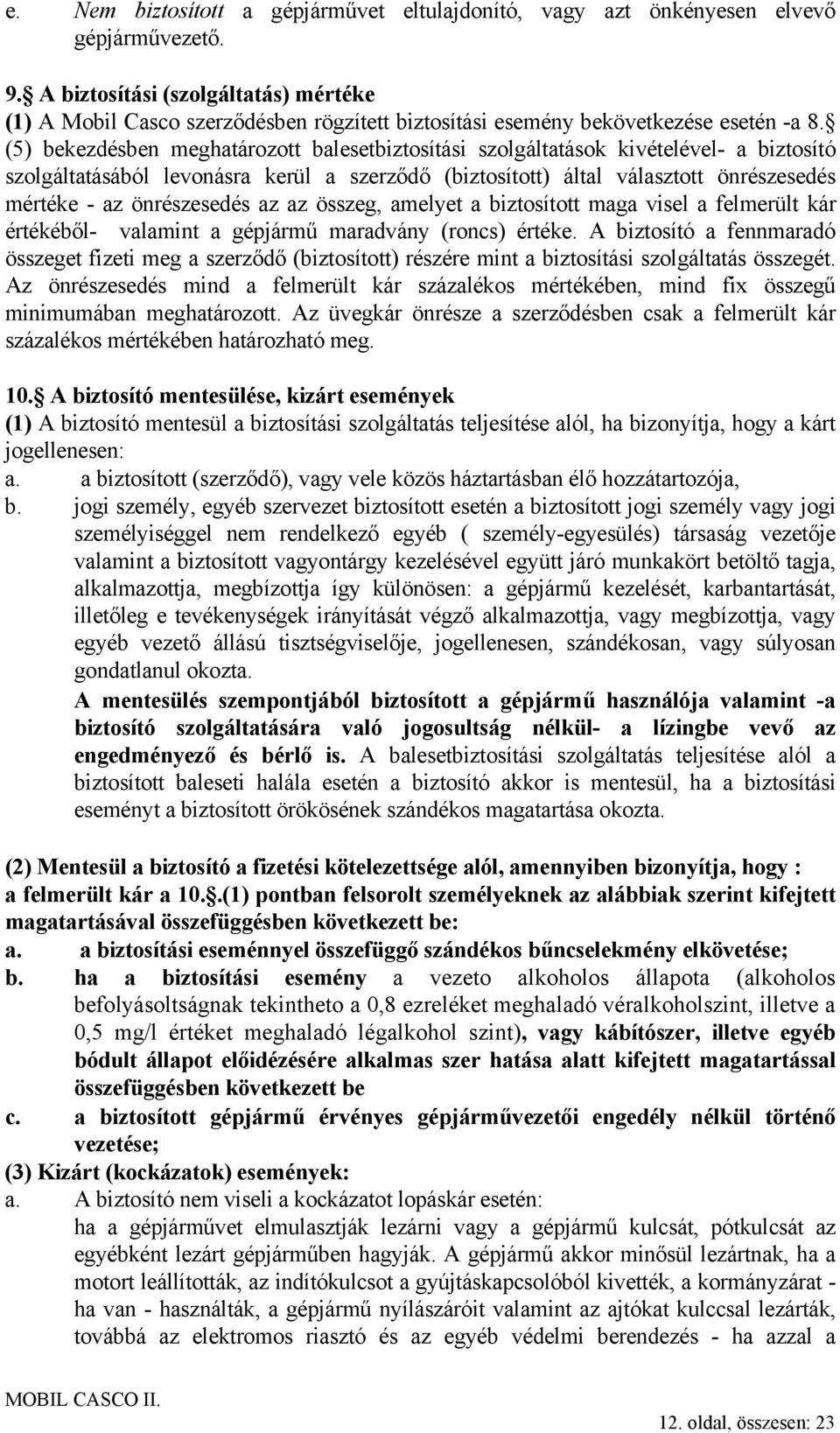(5) bekezdésben meghatározott balesetbiztosítási szolgáltatások kivételével- a biztosító szolgáltatásából levonásra kerül a szerződő (biztosított) által választott önrészesedés mértéke - az