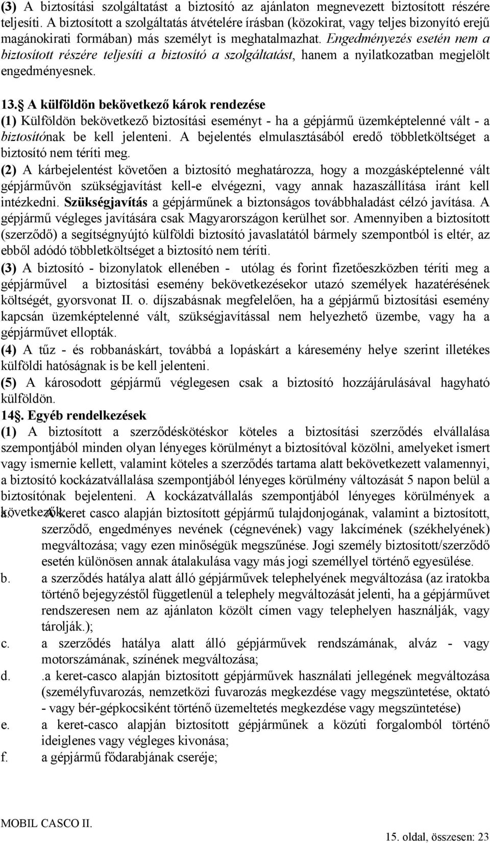 Engedményezés esetén nem a biztosított részére teljesíti a biztosító a szolgáltatást, hanem a nyilatkozatban megjelölt engedményesnek. 13.
