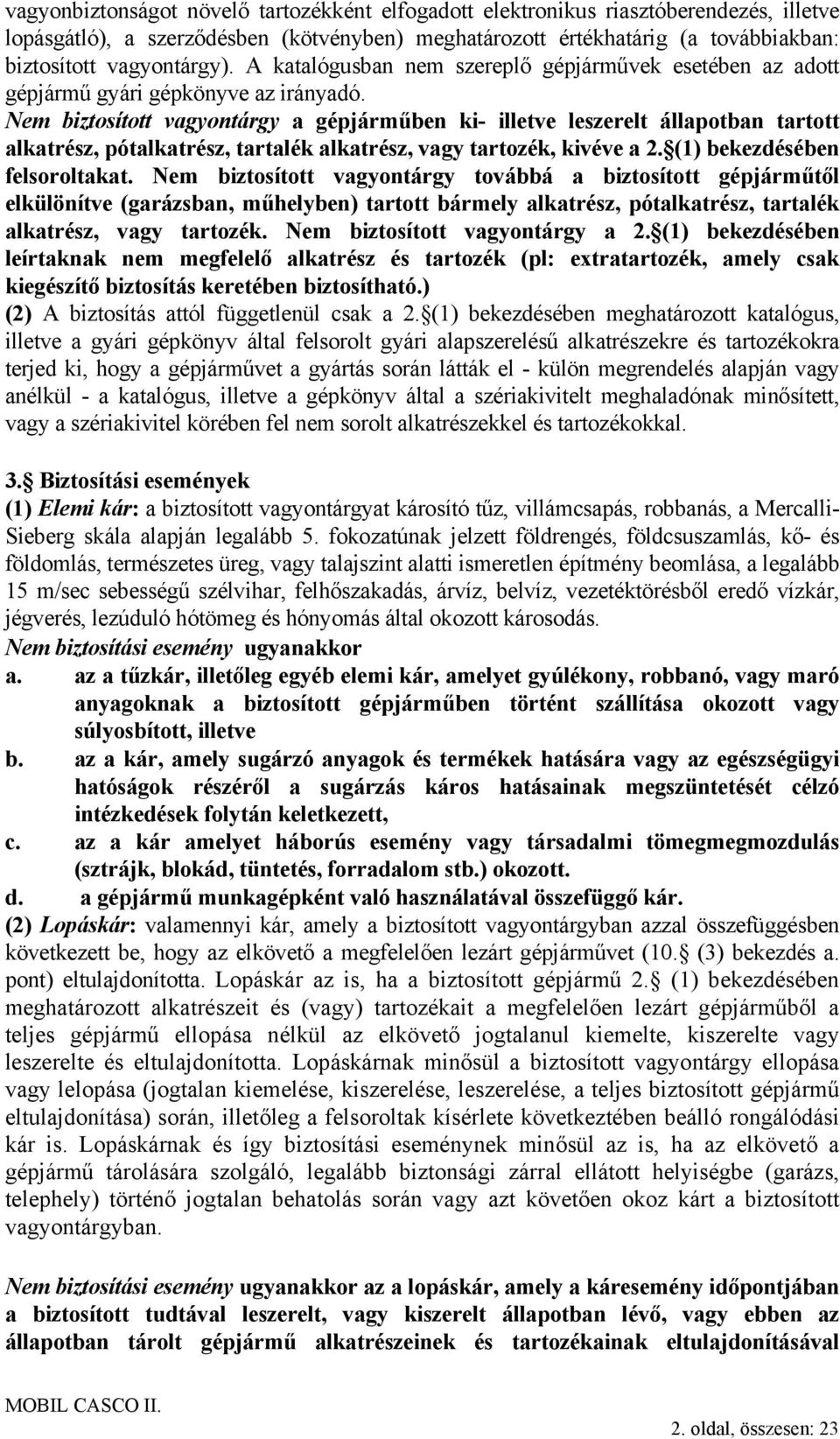 Nem biztosított vagyontárgy a gépjárműben ki- illetve leszerelt állapotban tartott alkatrész, pótalkatrész, tartalék alkatrész, vagy tartozék, kivéve a 2. (1) bekezdésében felsoroltakat.