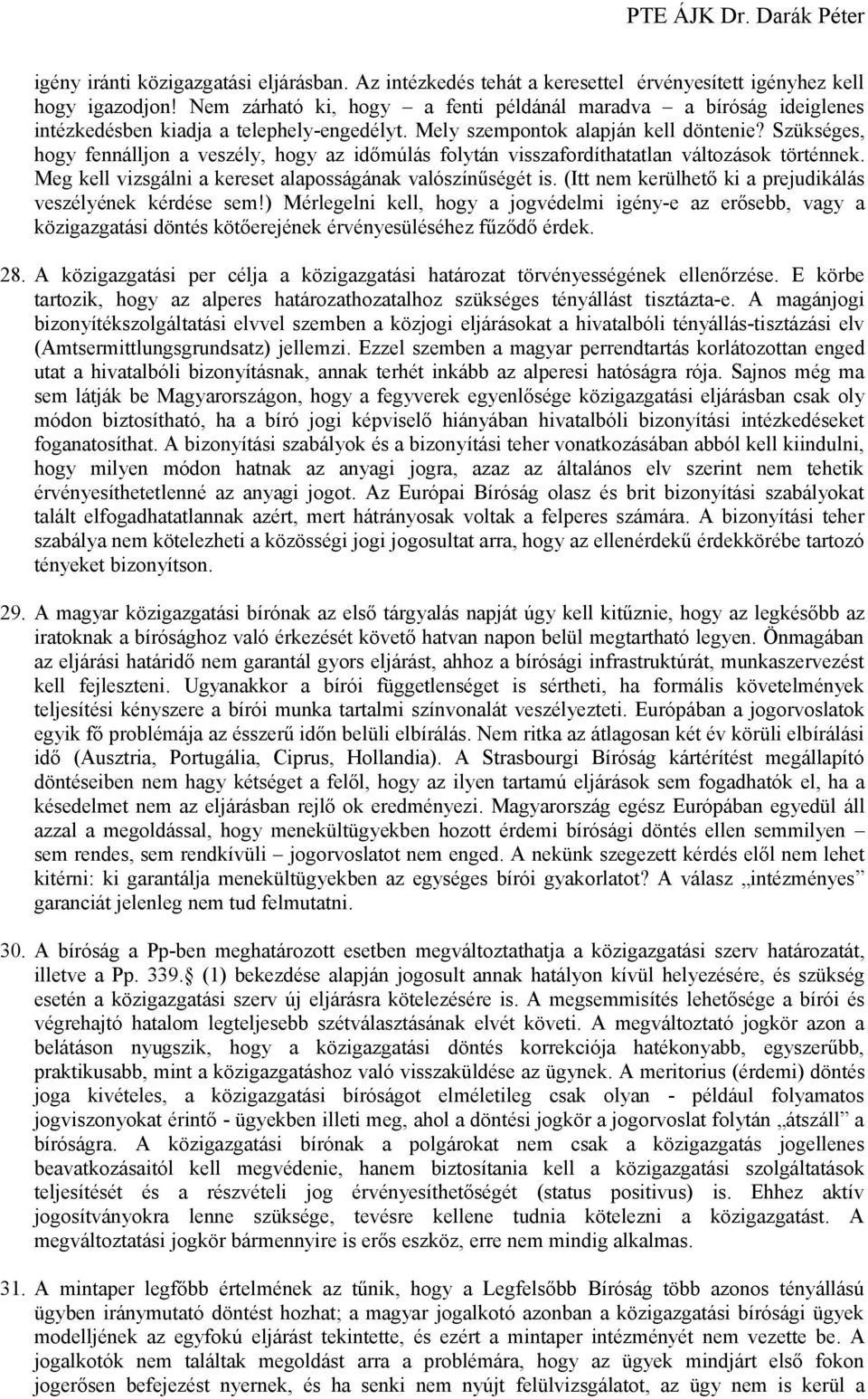 Szükséges, hogy fennálljon a veszély, hogy az időmúlás folytán visszafordíthatatlan változások történnek. Meg kell vizsgálni a kereset alaposságának valószínűségét is.