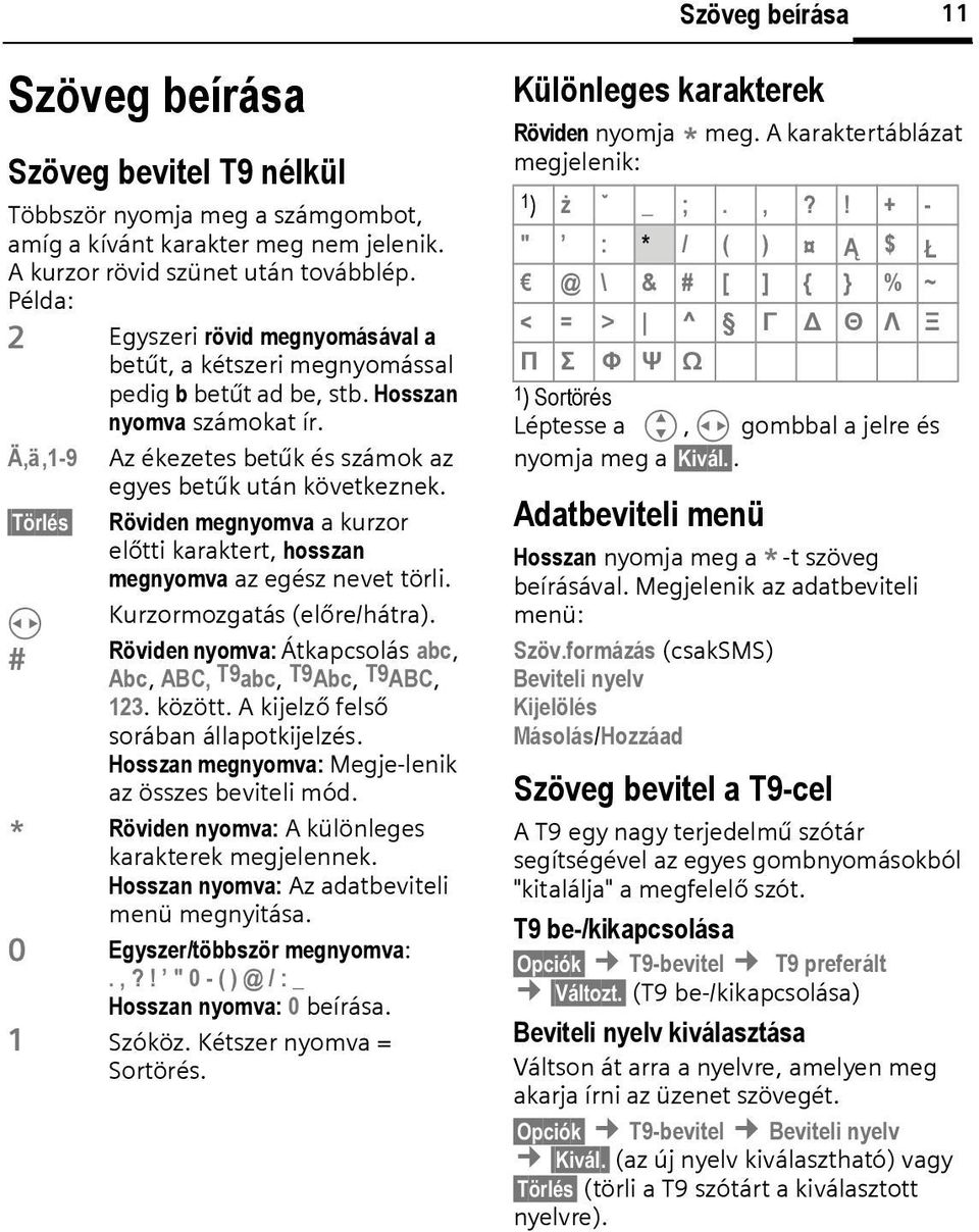 Törlés Röviden megnyomva a kurzor előtti karaktert, hosszan megnyomva az egész nevet törli. H Kurzormozgatás (előre/hátra). Röviden nyomva: Átkapcsolás abc, Abc, ABC, T9abc, T9Abc, T9ABC, 123. között.