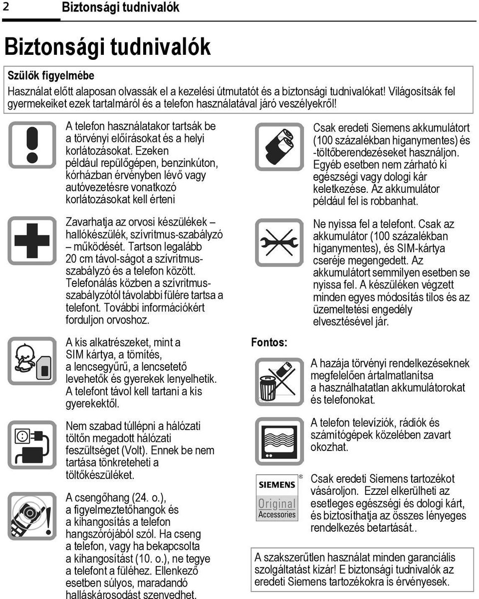 Ezeken például repülőgépen, benzinkúton, kórházban érvényben lévő vagy autóvezetésre vonatkozó korlátozásokat kell érteni Zavarhatja az orvosi készülékek hallókészülék, szívritmus-szabályzó működését.