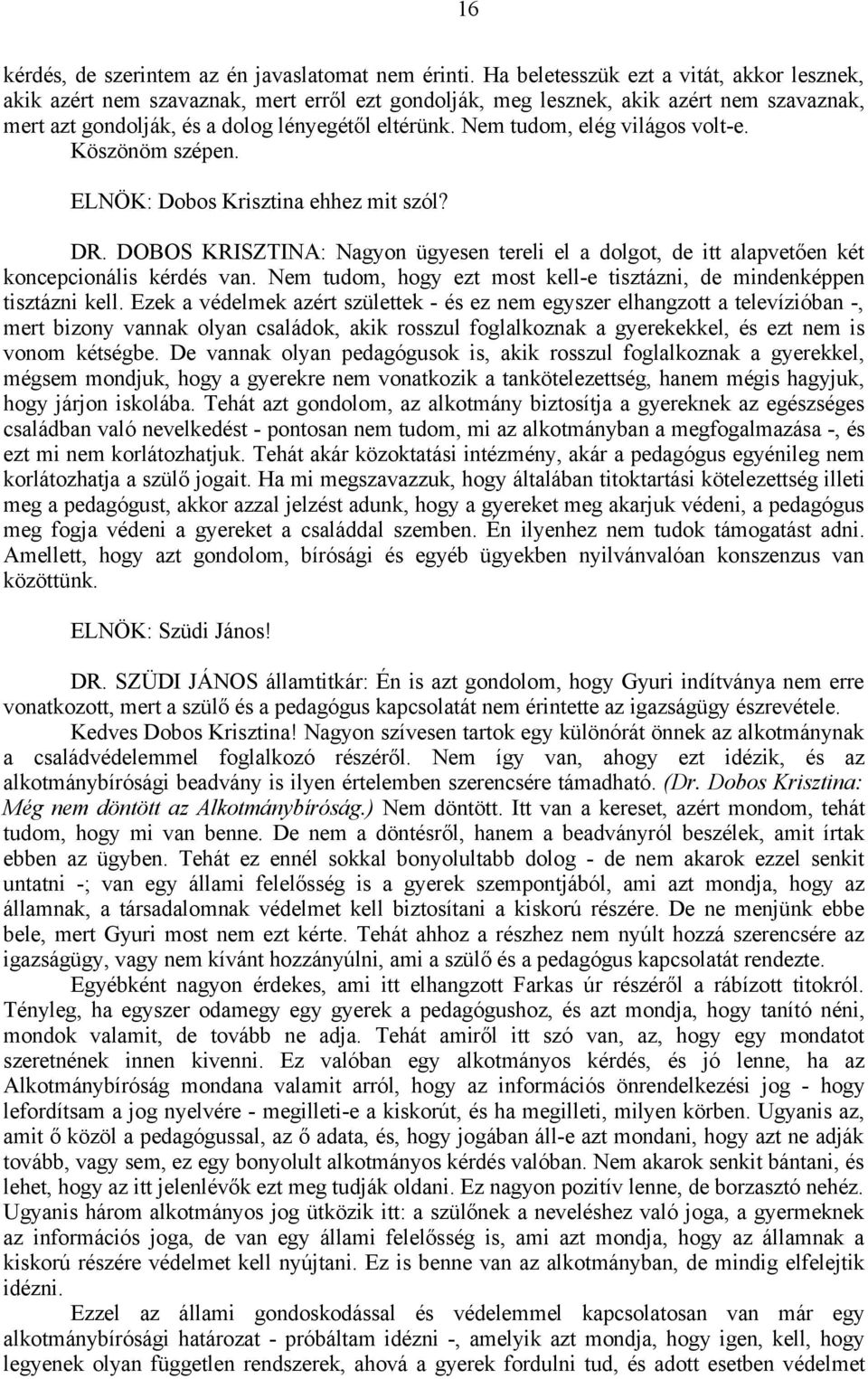 Nem tudom, elég világos volt-e. Köszönöm szépen. ELNÖK: Dobos Krisztina ehhez mit szól? DR. DOBOS KRISZTINA: Nagyon ügyesen tereli el a dolgot, de itt alapvetően két koncepcionális kérdés van.