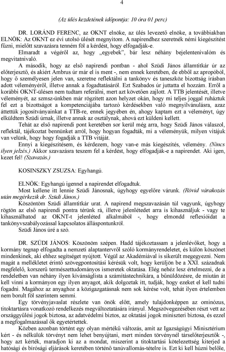 A második, hogy az első napirendi pontban - ahol Szüdi János államtitkár úr az előterjesztő, és akiért Ambrus úr már el is ment -, nem ennek keretében, de ebből az apropóból, hogy ő személyesen jelen