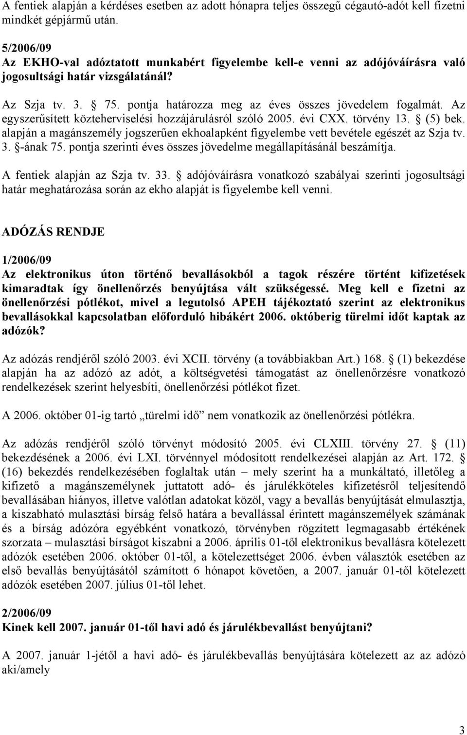 Az egyszerűsített közteherviselési hozzájárulásról szóló 2005. évi CXX. törvény 13. (5) bek. alapján a magánszemély jogszerűen ekhoalapként figyelembe vett bevétele egészét az Szja tv. 3. -ának 75.