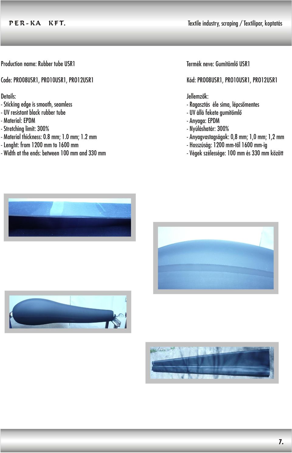2 mm - Lenght: from 1200 mm to 1600 mm - Width at the ends: between 100 mm and 330 mm Termék neve: Gumitömlõ USR1 PRO08USR1, PRO10USR1, PRO12USR1 - Ragasztás éle sima, lépcsõmentes - UV álló