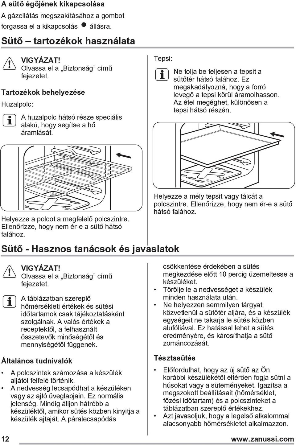 Ez megakadályozná, hogy a forró levegő a tepsi körül áramolhasson. Az étel megéghet, különösen a tepsi hátsó részén. Helyezze a polcot a megfelelő polcszintre.