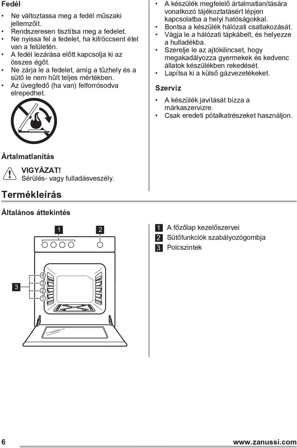 A készülék megfelelő ártalmatlanítására vonatkozó tájékoztatásért lépjen kapcsolatba a helyi hatóságokkal. Bontsa a készülék hálózati csatlakozását.