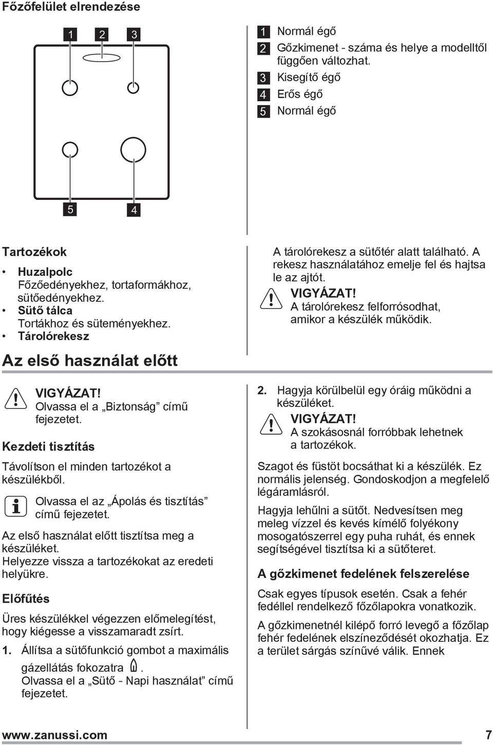 Tárolórekesz Az első használat előtt Olvassa el a Biztonság című fejezetet. Kezdeti tisztítás Távolítson el minden tartozékot a készülékből. Olvassa el az Ápolás és tisztítás című fejezetet.