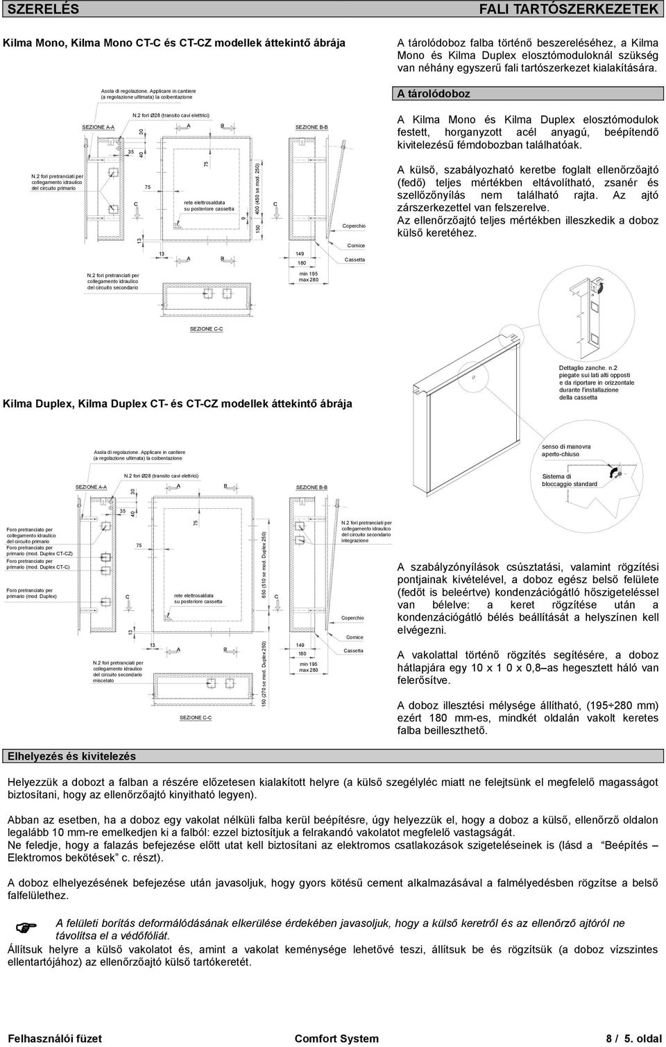 2 fori pretrnciti per del circuito primrio 400 (450 se mod. 250) 40 35 A Kilm Mono és Kilm Duplex elosztómodulok festett, horgnyzott cél nygú, beépítendő kivitelezésű fémdobozbn tlálhtók.