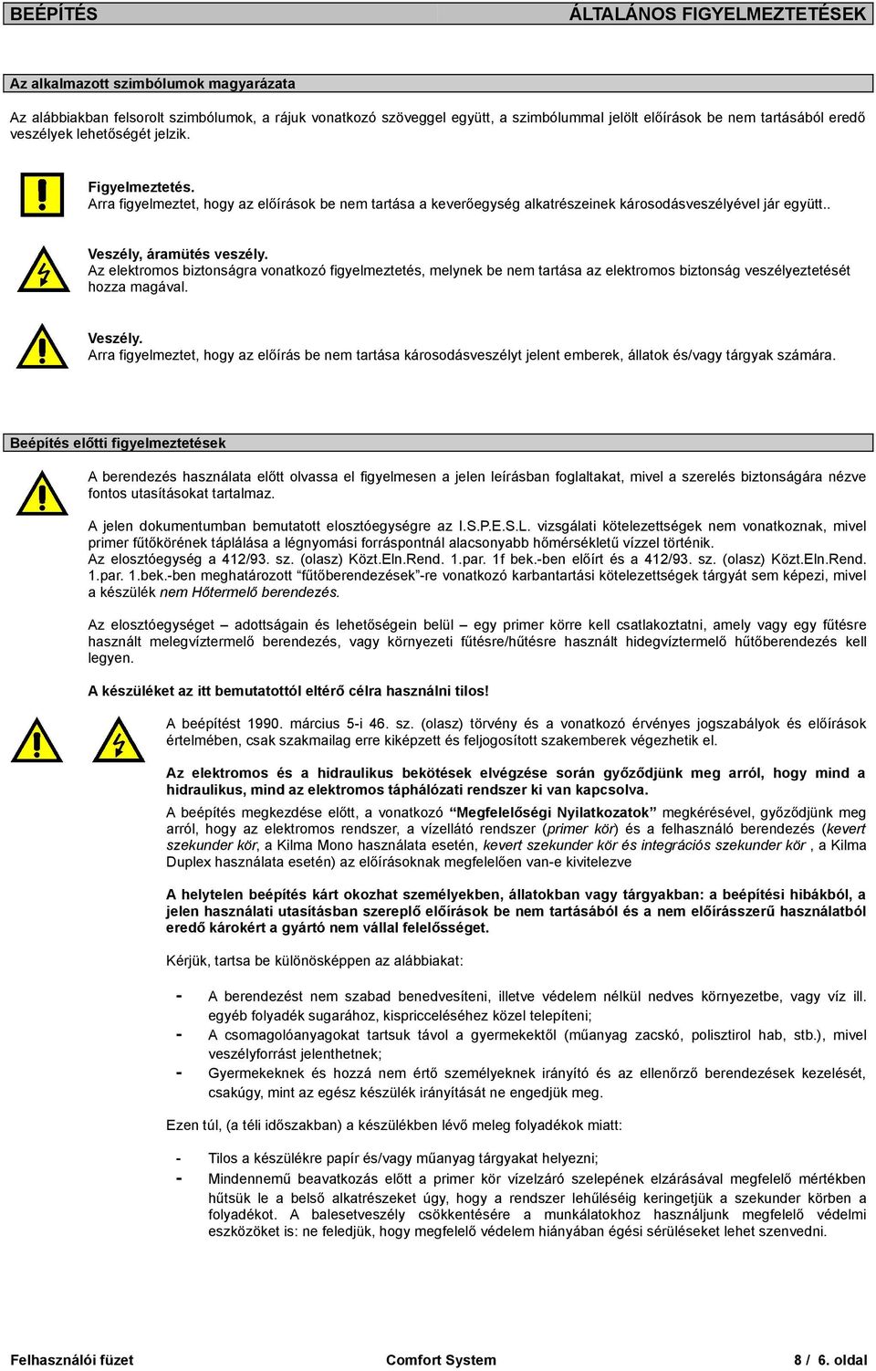 Az elektromos biztonságr vontkozó figyelmeztetés, melynek be nem trtás z elektromos biztonság veszélyeztetését hozz mgávl. Veszély.