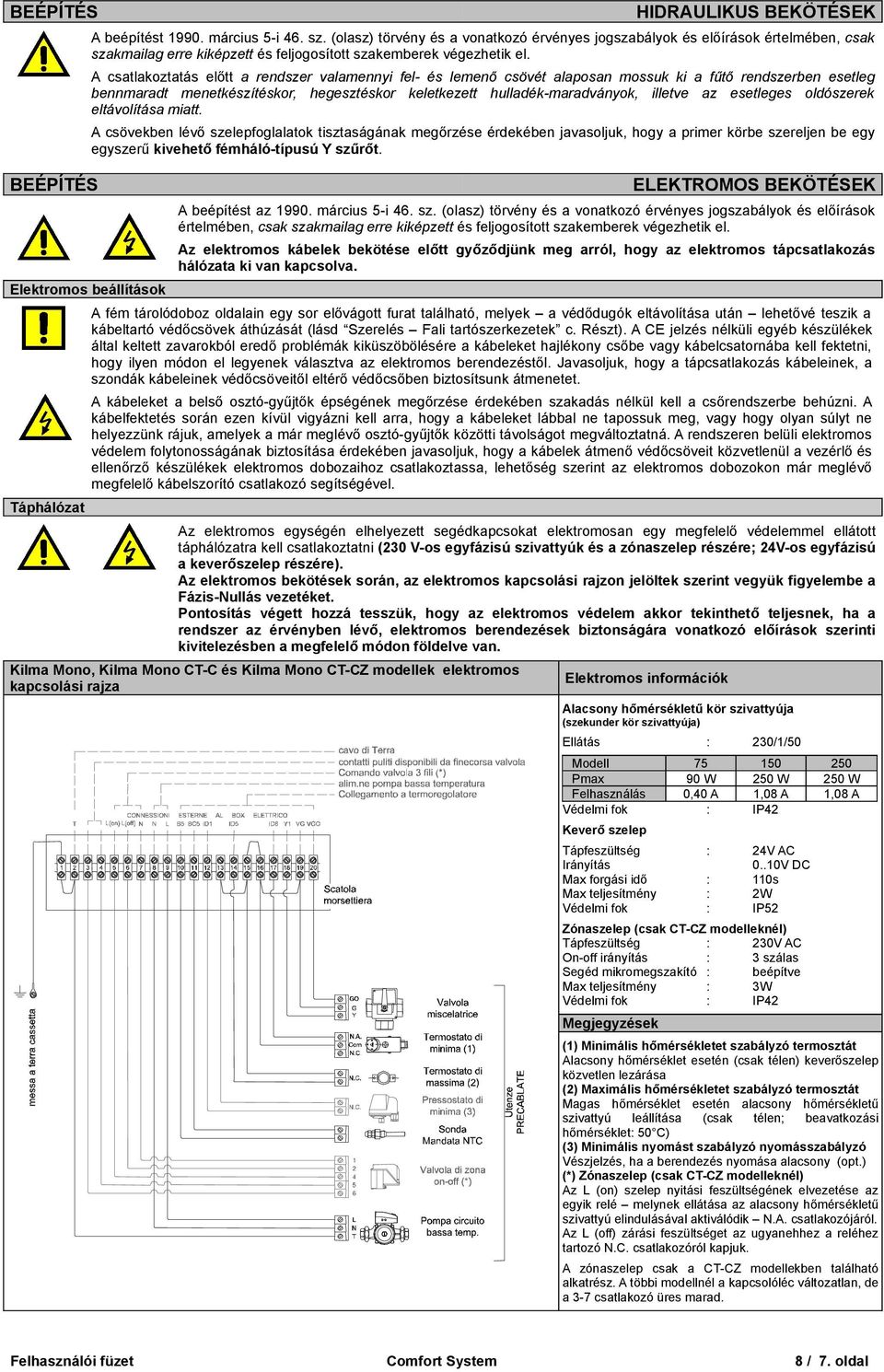 A cstlkozttás előtt rendszer vlmennyi fel és lemenő csövét lposn mossuk ki fűtő rendszerben esetleg bennmrdt menetkészítéskor, hegesztéskor keletkezett hulldékmrdványok, illetve z esetleges