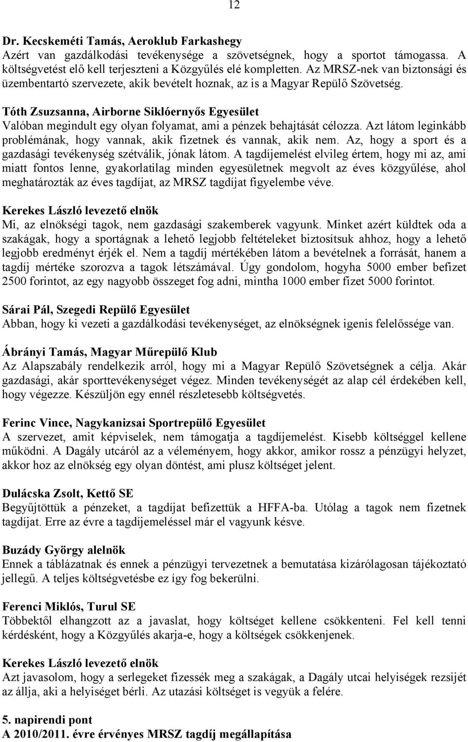 Tóth Zsuzsanna, Airborne Siklóernyős Egyesület Valóban megindult egy olyan folyamat, ami a pénzek behajtását célozza. Azt látom leginkább problémának, hogy vannak, akik fizetnek és vannak, akik nem.