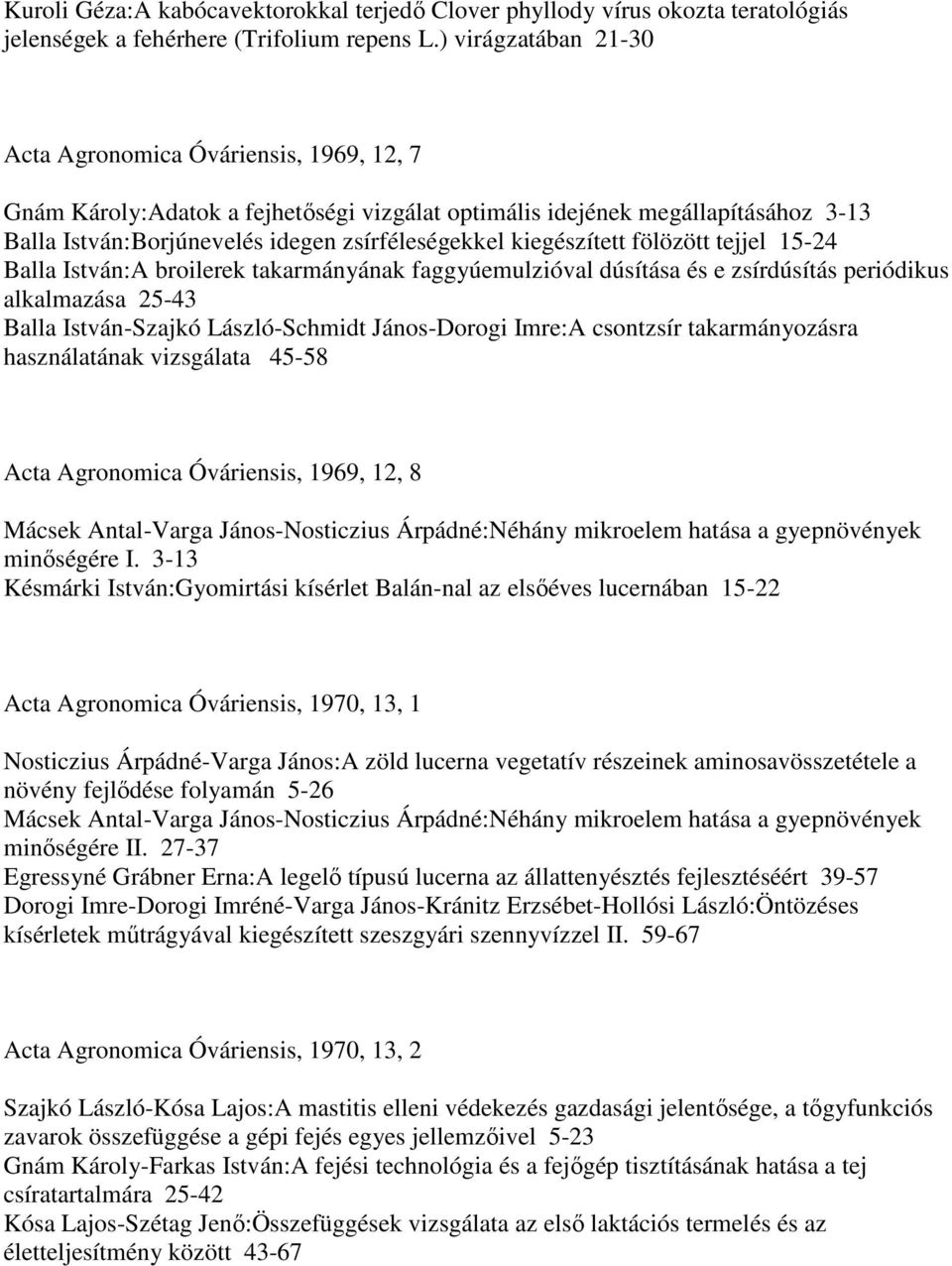 kiegészített fölözött tejjel 15-24 Balla István:A broilerek takarmányának faggyúemulzióval dúsítása és e zsírdúsítás periódikus alkalmazása 25-43 Balla István-Szajkó László-Schmidt János-Dorogi