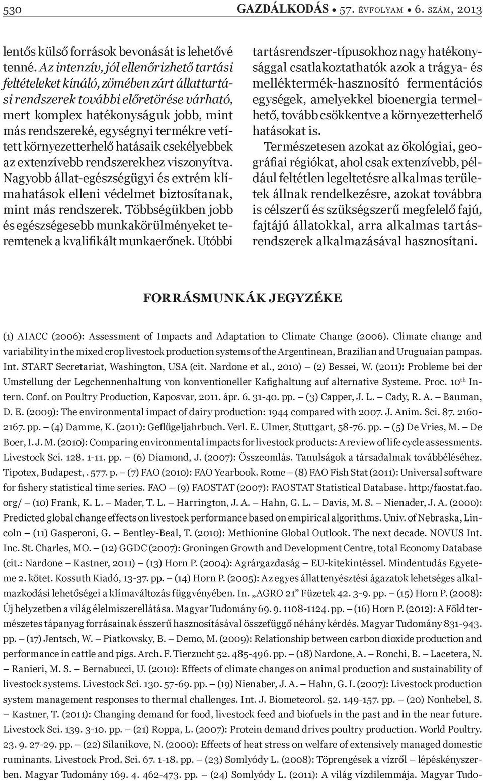 vetített környezetterhel hatásaik csekélyebbek az extenzívebb rendszerekhez viszonyítva. Nagyobb állat-egészségügyi és extrém klímahatások elleni védelmet biztosítanak, mint más rendszerek.