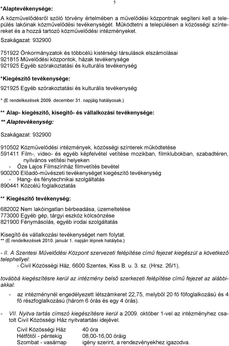 Szakágazat: 932900 751922 Önkormányzatok és többcélú kistérségi társulások elszámolásai 921815 Művelődési központok, házak tevékenysége 921925 Egyéb szórakoztatási és kulturális tevékenység